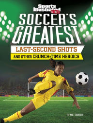 Title: Soccer's Greatest Last-Second Shots and Other Crunch-Time Heroics, Author: Matt Chandler