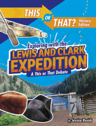 Title: Exploring with the Lewis and Clark Expedition: A This or That Debate, Author: Jessica Rusick