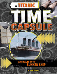Title: A Titanic Time Capsule: Artifacts of the Sunken Ship, Author: Jessica Freeburg