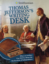 Title: Thomas Jefferson's Writing Desk: What an Artifact Can Tell Us About the Declaration of Independence, Author: John Micklos Jr.