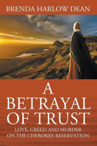 Title: A Betrayal of Trust: Love, Greed & Murder on the Cherokee Reservation, Author: Brenda Harlow Dean