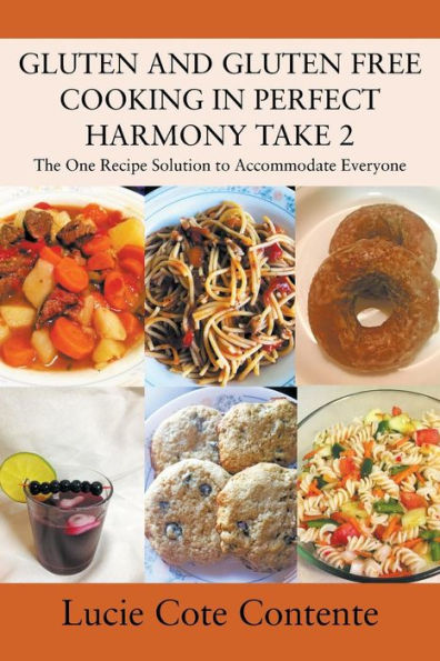 GLUTEN AND GLUTEN FREE COOKING IN PERFECT HARMONY Take 2: The One Recipe Solution to Accommodate Everyone