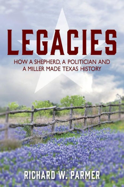 Legacies: How a Shepherd, a Politician and a Miller Made TEXAS HISTORY