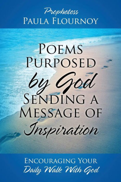 Poems Purposed by God Sending a Message of Inspiration: Encouraging Your Daily Walk With God