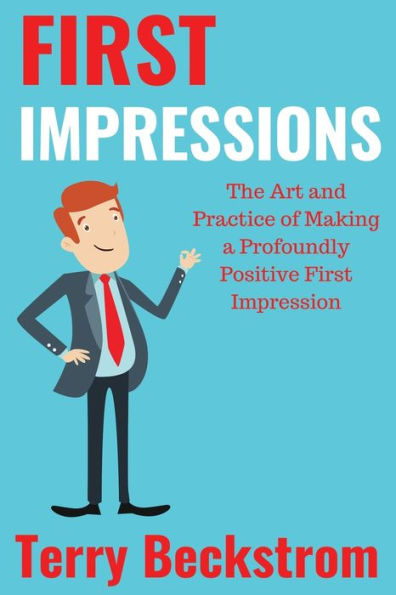 First Impressions: The Art and Practice of Making a Profoundly Positive Impression