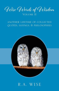 Title: Wise Words of Wisdom Volume II: Another Lifetime of Collected Quotes, Sayings, & Philosophies, Author: R a Wise