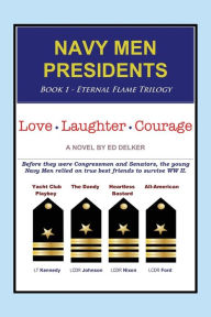 Title: NAVY MEN PRESIDENTS: Book 1 - Eternal Flame Trilogy: Love Laughter Courage, Author: Ed Delker