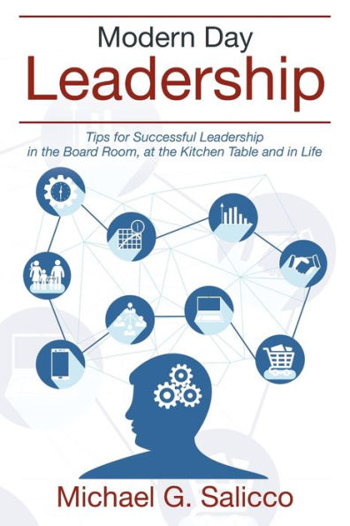 Modern Day Leadership: Tips for Successful Leadership in the Board Room, at the Kitchen Table and in Life