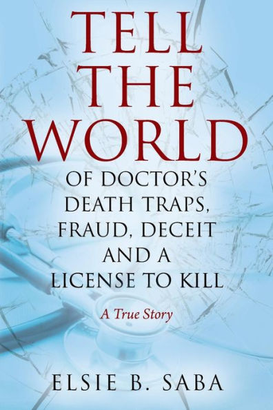 Tell the World of Doctor's Death Traps, Fraud, Deceit and A License to Kill: True Story