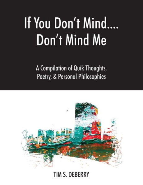 If You Don't Mind....Don't Mind Me: A Compilation of Quik Thoughts, Poetry, & Personal Philosophies