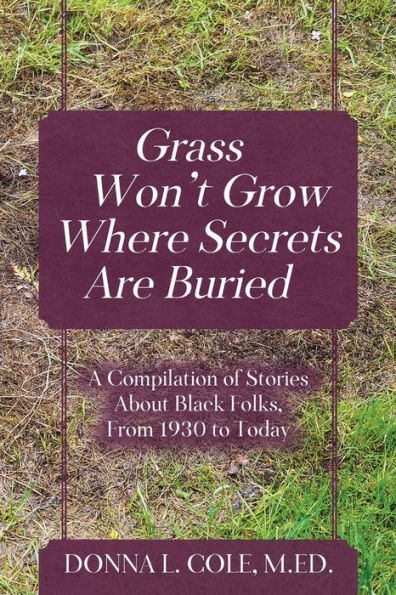 Grass Won't Grow Where Secrets Are Buried: A Compilation of Stories About Black Folks, From 1930 to Today