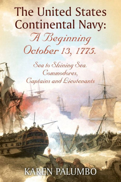 The United States Continental Navy: A Beginning October 13, 1775.: Sea to Shining Sea. Commodores, Captains and Lieutenants