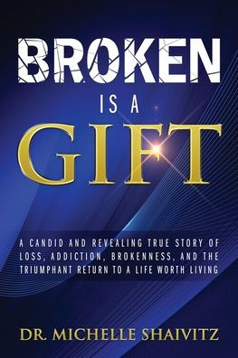 Broken is a Gift: A candid and revealing true story of loss, addiction, brokenness, and the triumphant return to a life worth living