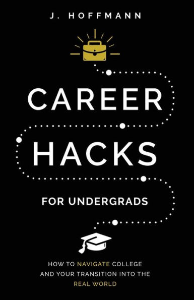 Career Hacks (for undergrads): How to navigate college and your transition into the real world