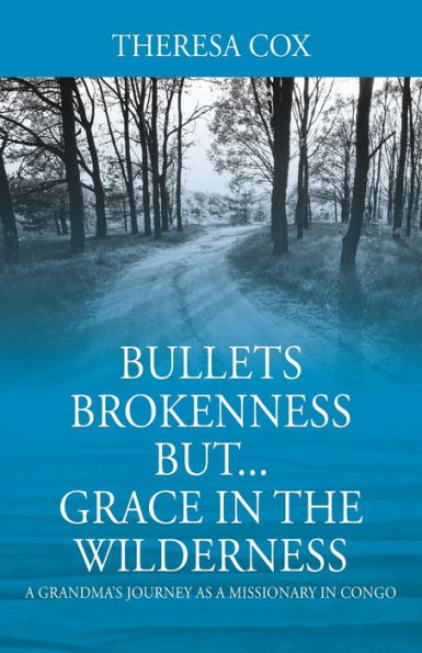 Bullets Brokenness But...Grace in the Wilderness: A Grandma's Journey as a Missionary in Congo