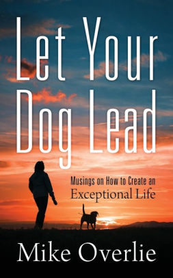 Let Your Dog Lead: Musings on How to Create an Exceptional Life