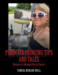 Title: Plein Air Painting Tips and Tales: (Memoirs of a Michigan Plein AIr Painter), Author: Tamera Menard Ovall