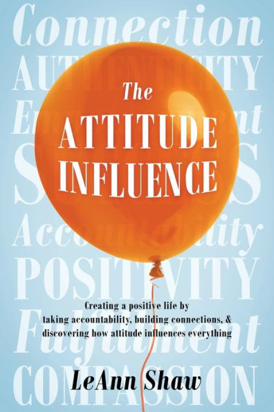 The attitude Influence: Creating a positive life by taking accountability, building connections, & discovering how influences everything