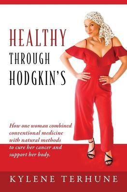 Healthy Through Hodgkin's: How one woman combined conventional medicine with natural methods to cure her cancer and support body.