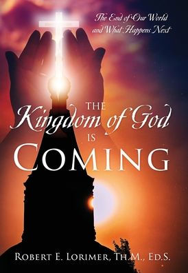 The Kingdom of God is Coming: The End of Our World and What Happens Next