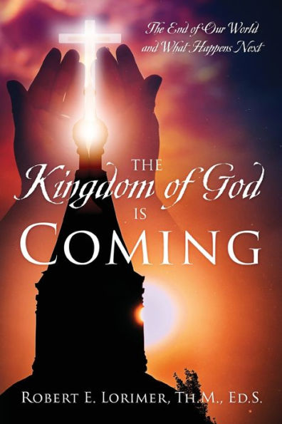 The Kingdom of God is Coming: The End of Our World and What Happens Next