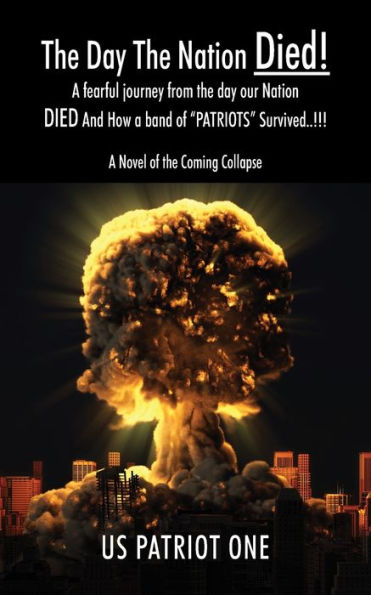 The Day The Nation Died! A fearful journey from the day our Nation DIED And How a band of "PATRIOTS" Survived..!!!, A Novel of the Coming Collapse
