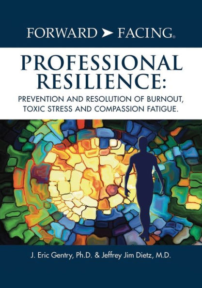 Forward-Facing(R) Professional Resilience: Prevention and Resolution of Burnout, Toxic Stress Compassion Fatigue