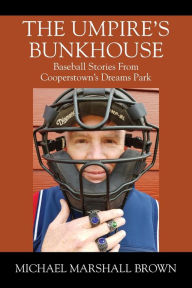 Title: The Umpire's Bunkhouse: Baseball Stories from Cooperstown's Dreams Park, Author: Michael Marshall Brown
