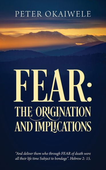 Fear: THE ORIGINATION AND IMPLICATIONS: "And deliver them who through FEAR of death were all their life time Subject to bondage". Hebrew 2:15