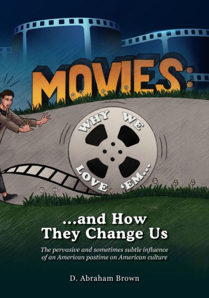 Movies: Why We Love 'Em...and How They Change Us: The pervasive and sometimes subtle influence of an American pastime on American culture