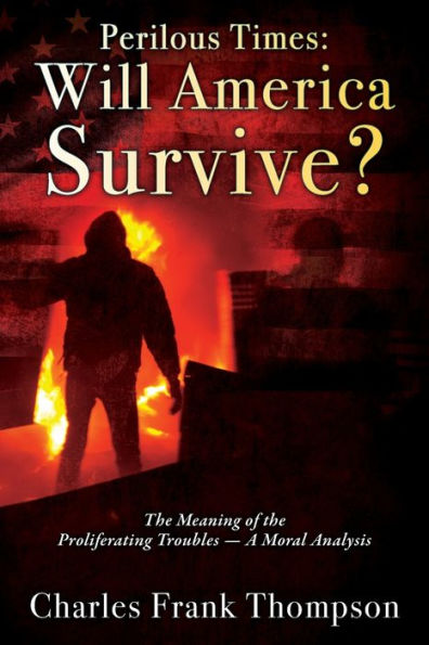 Perilous Times: Will America Survive? the Meaning of Proliferating Troubles - A Moral Analysis