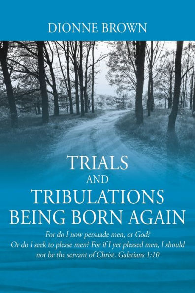 Trials and Tribulations Being Born Again: For do I now persuade men, or God? Or do I seek to please men? For if I yet pleased men, I should not be the servant of Christ. Galatians 1:10