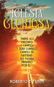 Title: LA IGLESIA GLORIOSA: HABRÁ ALLÍ CALZADO Y CAMINO, Y SERÁ LLAMADO CAMINO DE SANTIDAD; NO PASARÁ INMUNDO POR ÉLNO, Y SERÁ LLAMADO CAMINO DE SANTIDAD; NO PASARÁ INMUNDO POR ÉL, Author: Robert F Paden