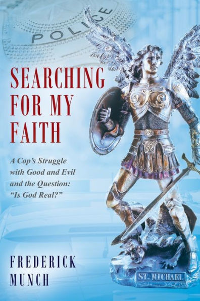 Searching for my Faith: A Cop's Struggle with Good and Evil and the Question: "Is God Real?"