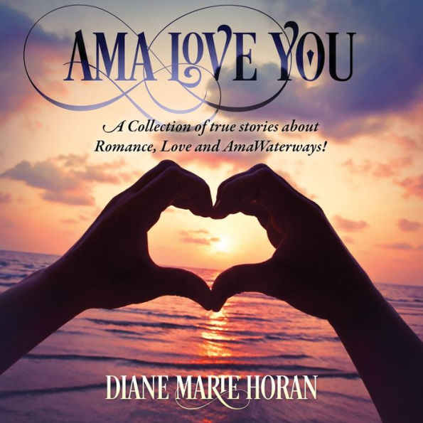 Ama Love You: A Collection of true stories about Romance, and AmaWaterways!