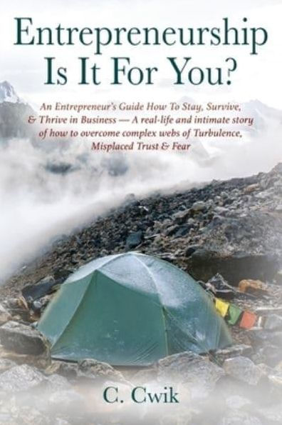 Entrepreneurship Is It For You? An Entrepreneur's Guide how to Stay, Survive, & Thrive Business -- A real-life and intimate story of overcome complex webs Turbulence, Misplaced Trust Fear