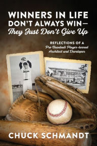 Title: Winners In Life Don't Always Win-They Just Don't Give Up: Reflections of a Pro Baseball Player-turned Architect and Developer, Author: Chuck Schmandt