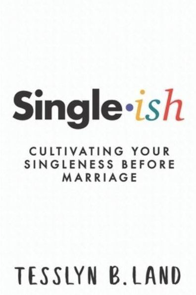 Single-ish: Cultivating Your Singleness Before Marriage