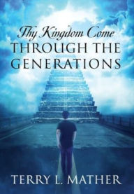 Title: Thy Kingdom Come Through the Generations, Author: Terry L Mather