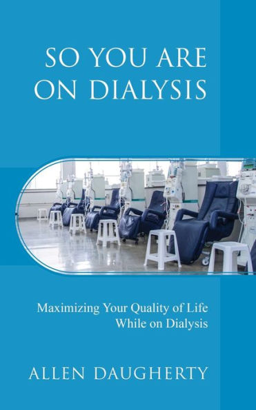 So You Are on Dialysis: Maximizing Your Quality of Life While on Dialysis