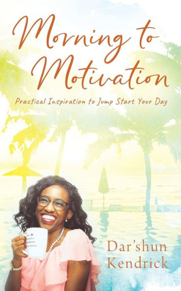 Morning to Motivation: Practical Inspiration to Jump Start Your Day