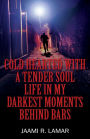 Cold Hearted with a Tender Soul Life In My Darkest Moments Behind Bars: Life In My Darkest Moments Behind Bars