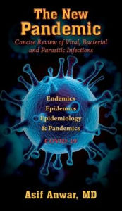 Title: The New Pandemic: Concise Review of Viral, Bacterial and Parasitic Infections. Endemics - Epidemics - Epidemiology & Pandemics COVID-19, Author: Asif Anwar MD