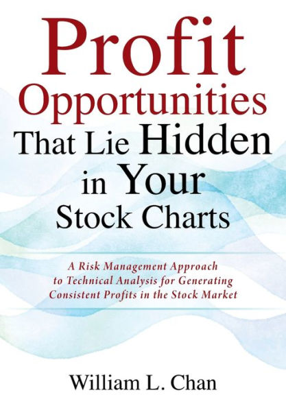 Profit Opportunities That Lie Hidden Your Stock Charts: A Risk Management Approach to Technical Analysis for Generating Consistent Profits the Market