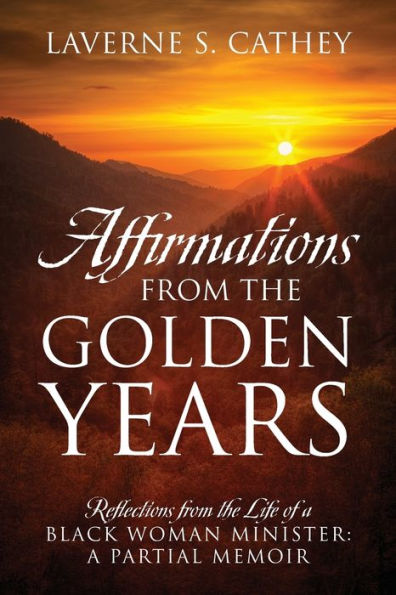 Affirmations from the Golden Years: Reflections from the Life of a Black Woman Minister: A Partial Memoir