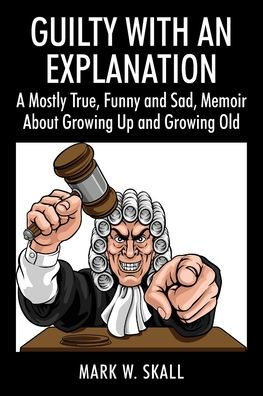 Guilty With An Explanation: A Mostly True, Funny and Sad, Memoir About Growing Up and Growing Old