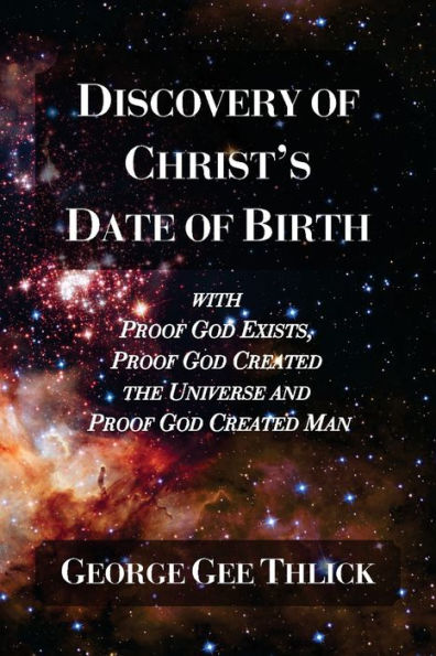 Discovery Of Christ's Date Of Birth: With Proof God Exists, Proof God Created the Universe and Proof God Created Man