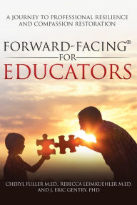 Title: Forward-Facing® for Educators: A Journey to Professional Resilience and Compassion Restoration, Author: Cheryl Fuller M.Ed.