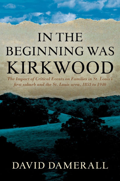 the Beginning was Kirkwood: Impact of Critical Events on Families St. Louis's first suburb and Louis area, 1853 to 1940