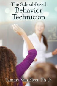 Title: The School-Based Behavior Technician, Author: Tammy Van Fleet PH D